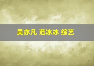 吴亦凡 范冰冰 综艺